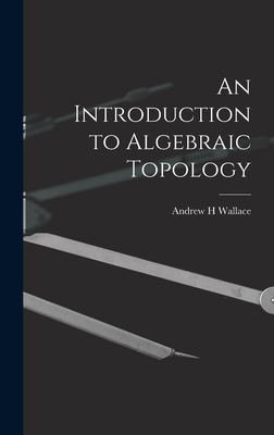 An Introduction to Algebraic Topology - Wallace, Andrew H