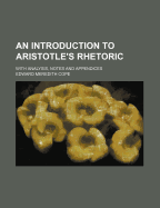 An Introduction to Aristotle's Rhetoric: With Analysis, Notes and Appendices