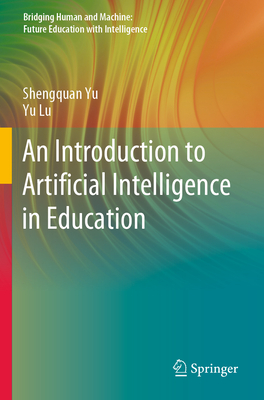 An Introduction to Artificial Intelligence in Education - Yu, Shengquan, and Lu, Yu