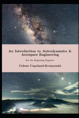 An Introduction to Astrodynamics & Aerospace Engineering: For the Beginning Engineer - Copeland-Kruszynski, Colene Kelly