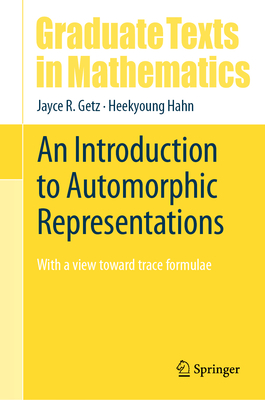 An Introduction to Automorphic Representations: With a view toward trace formulae - Getz, Jayce R., and Hahn, Heekyoung