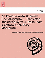 An Introduction to Chemical Crystallography ... Translated and Edited by W. J. Pope. with a Preface by N. Story-Maskelyne. - Fock, Andreas, and Maskelyne, Mervin Herbert Nevil