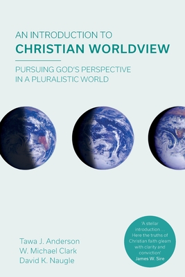 An Introduction to Christian Worldview: Pursuing God's Perspective In A Pluralistic World - Clark, W. Michael, and Anderson, Tawa J.