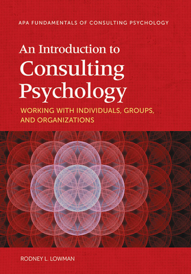 An Introduction to Consulting Psychology: Working with Individuals, Groups, and Organizations - Lowman, Rodney L, Dr.