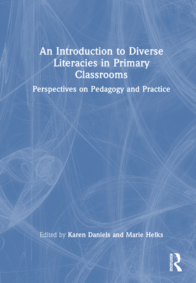 An Introduction to Diverse Literacies in Primary Classrooms: Perspectives on Pedagogy and Practice - Daniels, Karen (Editor), and Helks, Marie (Editor)
