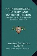 An Introduction To Form And Instrumentation: For The Use Of Beginners In Composition (1879) - Barrett, William Alexander