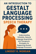 An Introduction to Gestalt Language Processing Speech Therapy: Understanding Echolalia, Natural Language Acquisition, and Therapeutic Strategies for Supporting Gestalt Language Processors
