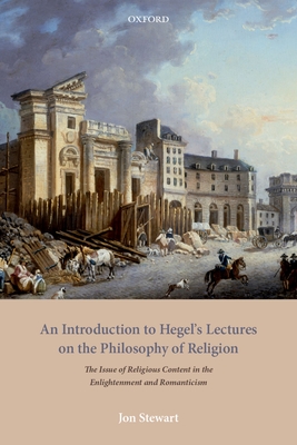 An Introduction to Hegel's Lectures on the Philosophy of Religion: The Issue of Religious Content in the Enlightenment and Romanticism - Stewart, Jon