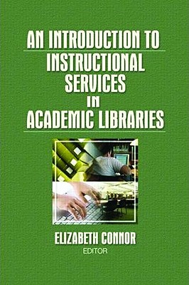 An Introduction to Instructional Services in Academic Libraries - Connor, Elizabeth, MLS (Editor)