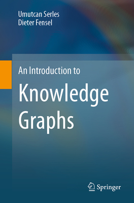 An Introduction to Knowledge Graphs - Serles, Umutcan, and Fensel, Dieter