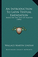 An Introduction To Latin Textual Emendation: Based On The Text Of Plautus (1896)