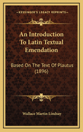 An Introduction to Latin Textual Emendation: Based on the Text of Plautus (1896)