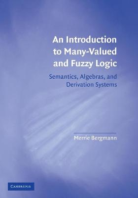 An Introduction to Many-Valued and Fuzzy Logic: Semantics, Algebras, and Derivation Systems - Bergmann, Merrie