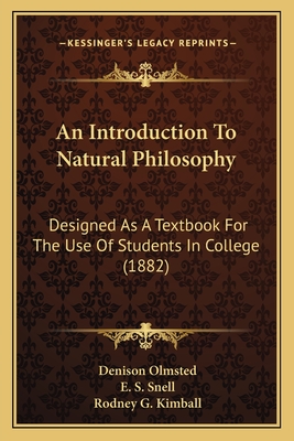 An Introduction To Natural Philosophy: Designed As A Textbook For The Use Of Students In College (1882) - Olmsted, Denison, and Snell, E S, and Kimball, Rodney G