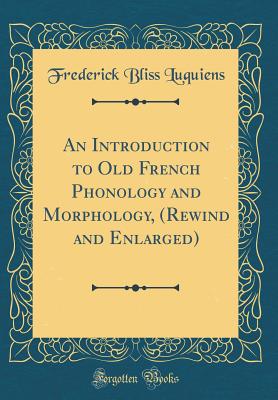 An Introduction to Old French Phonology and Morphology, (Rewind and Enlarged) (Classic Reprint) - Luquiens, Frederick Bliss