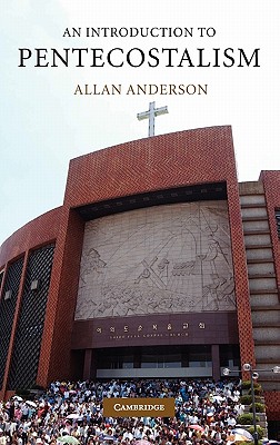 An Introduction to Pentecostalism: Global Charismatic Christianity - Anderson, Allan