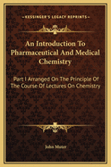 An Introduction to Pharmaceutical and Medical Chemistry: Part I Arranged on the Principle of the Course of Lectures on Chemistry