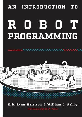 An Introduction to Robot Programming: Programming Sumo Robots with the MRK-2 - Ashby, William J, and Parker, Eric R (Foreword by), and Belangia, Grace Anne