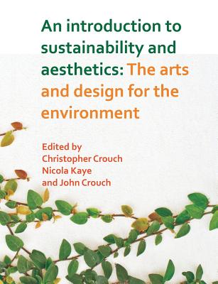 An Introduction to Sustainability and Aesthetics: The Arts and Design for the Environment - Crouch, Christopher (Editor), and Kaye, Nicola (Editor), and Crouch, John (Editor)