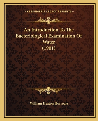 An Introduction to the Bacteriological Examination of Water (1901) - Horrocks, William Heaton, Sir