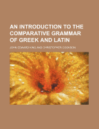 An Introduction to the Comparative Grammar of Greek and Latin - King, J E (Creator)