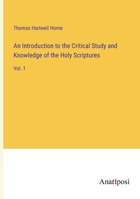 An Introduction to the Critical Study and Knowledge of the Holy Scriptures: Vol. 1 - Horne, Thomas Hartwell