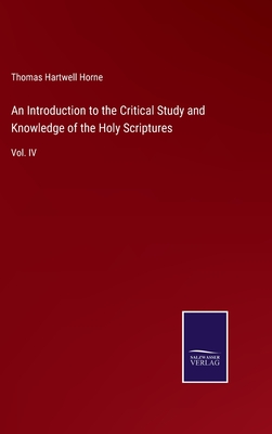 An Introduction to the Critical Study and Knowledge of the Holy Scriptures: Vol. IV - Horne, Thomas Hartwell