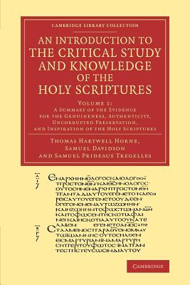 An Introduction to the Critical Study and Knowledge of the Holy Scriptures: Volume 1, A Summary of the Evidence for the Genuineness, Authenticity, Uncorrupted Preservation, and Inspiration of the Holy Scriptures - Horne, Thomas Hartwell, and Davidson, Samuel, and Tregelles, Samuel Prideaux