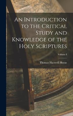 An Introduction to the Critical Study and Knowledge of the Holy Scriptures; Volume I - Horne, Thomas Hartwell