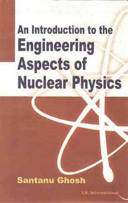 An Introduction to the Engineering Aspects of Nuclear Physics - Ghosh, Santanu