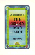 An Introduction to the Golden Dawn Tarot: Including the Original Documents on Tarot from the Order of the Golden Dawn with Explanatory Notes