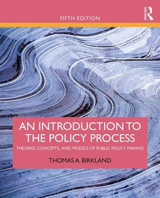 An Introduction to the Policy Process: Theories, Concepts, and Models of Public Policy Making - Birkland, Thomas A.