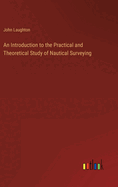 An Introduction to the Practical and Theoretical Study of Nautical Surveying