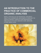 An Introduction to the Practice of Commercial Organic Analysis; Being a Treatise on the Properties, Proximate Analytical Examination, and Modes of Assaying the Various Organic Chemicals and Preparations Employed in the Arts, Manufactures, Medicine