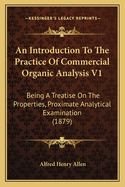 An Introduction To The Practice Of Commercial Organic Analysis V1: Being A Treatise On The Properties, Proximate Analytical Examination (1879)