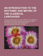 An Introduction to the Rhythmic and Metric of the Classical Languages: To Which Are Added the Lyric Parts of the Medea of Euripides and the Antigone of Sophocles, with Rhythmical Schemes and Commentary (Classic Reprint)