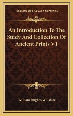 An Introduction to the Study and Collection of Ancient Prints V1 - Willshire, William Hughes