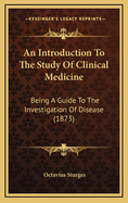 An Introduction to the Study of Clinical Medicine: Being a Guide to the Investigation of Disease (1873)