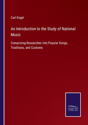 An Introduction to the Study of National Music: Comprising Researches into Popular Songs, Traditions, and Customs - Engel, Carl