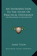 An Introduction To The Study Of Practical Histology: Fro Beginners In Microscopy - Tyson, James