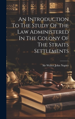 An Introduction To The Study Of The Law Administered In The Colony Of The Straits Settlements - Sir Walter John Napier (Creator)