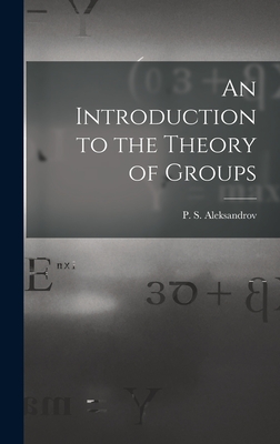 An Introduction to the Theory of Groups - Aleksandrov, P S (Pavel Sergeevich) (Creator)