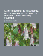 An Introduction to Theosophy, or the Science of the 'Mystery of Christ' by C. Walton