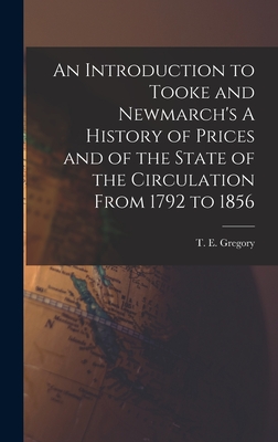 An Introduction to Tooke and Newmarch's A History of Prices and of the State of the Circulation From 1792 to 1856 - Gregory, T E (Theodor Emanuel) 1890- (Creator)