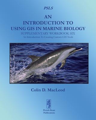 An Introduction to Using GIS in Marine Biology: Supplementary Workbook Six: An Introduction to Creating Custom GIS Tools - MacLeod, Colin D.