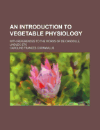 An Introduction to Vegetable Physiology; With References to the Works of de Candolle, Lindley, Etc