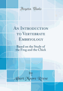 An Introduction to Vertebrate Embryology: Based on the Study of the Frog and the Chick (Classic Reprint)