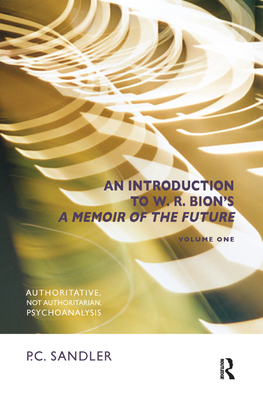 An Introduction to W.R. Bion's 'A Memoir of the Future': Authoritative, Not Authoritarian, Psychoanalysis - Sandler, P.C.