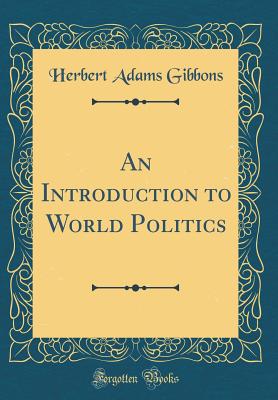 An Introduction to World Politics (Classic Reprint) - Gibbons, Herbert Adams