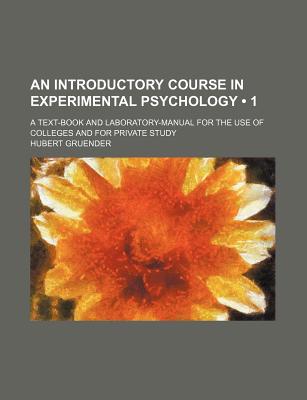 An Introductory Course in Experimental Psychology (Volume 1); A Text-Book and Laboratory-Manual for the Use of Colleges and for Private Study - Gruender, Hubert